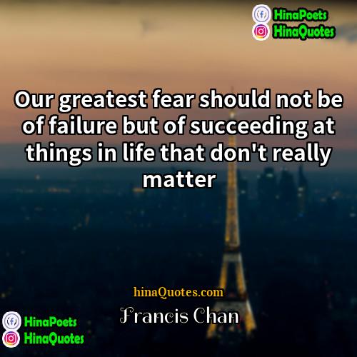 Francis Chan Quotes | Our greatest fear should not be of
